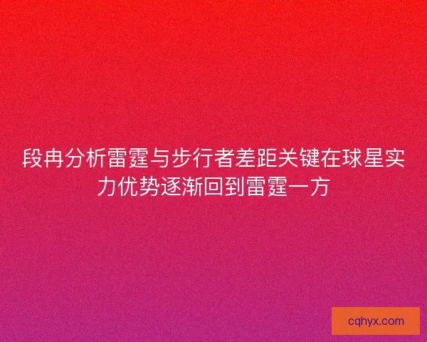 段冉分析雷霆与步行者差距关键在球星实力优势逐渐回到雷霆一方