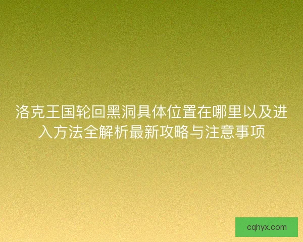 洛克王国轮回黑洞具体位置在哪里以及进入方法全解析最新攻略与注意事项